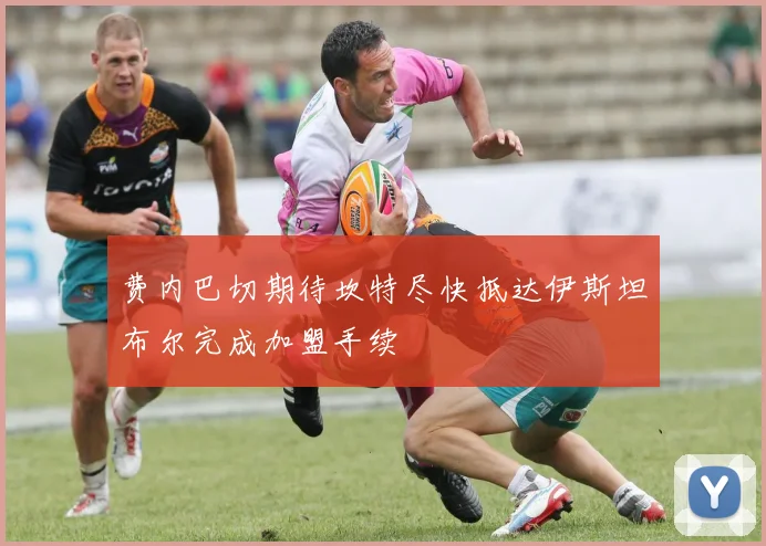 费内巴切期待坎特尽快抵达伊斯坦布尔完成加盟手续