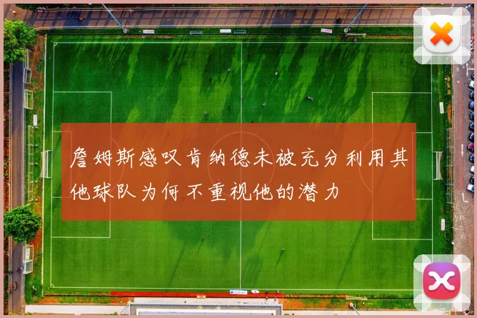 詹姆斯感叹肯纳德未被充分利用其他球队为何不重视他的潜力