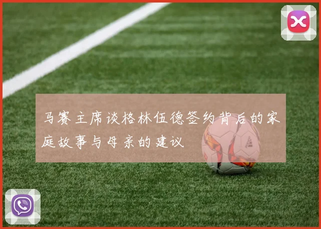 马赛主席谈格林伍德签约背后的家庭故事与母亲的建议