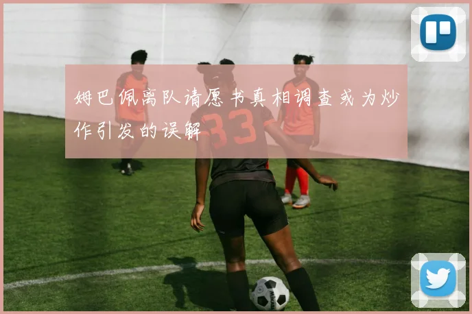 姆巴佩离队请愿书真相调查或为炒作引发的误解